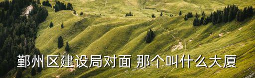 鄞州區建設局對面 那個叫什么大廈