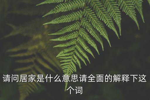 請(qǐng)問(wèn)居家是什么意思請(qǐng)全面的解釋下這個(gè)詞
