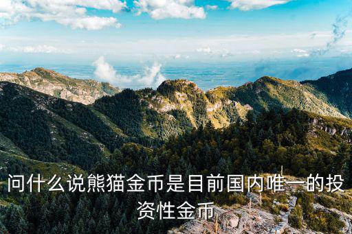 問什么說熊貓金幣是目前國(guó)內(nèi)唯一的投資性金幣