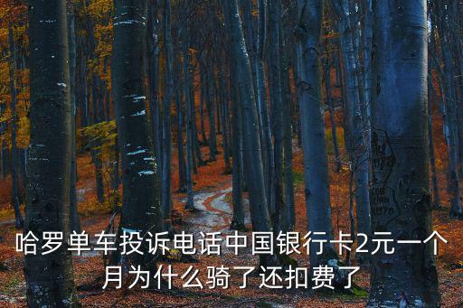 哈羅單車投訴電話中國銀行卡2元一個月為什么騎了還扣費了