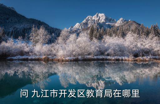 問 九江市開發區教育局在哪里