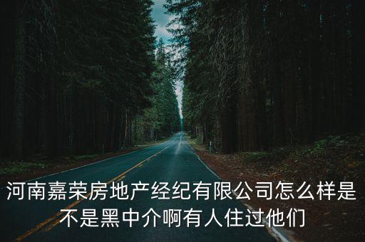 河南嘉榮房地產經紀有限公司怎么樣是不是黑中介啊有人住過他們
