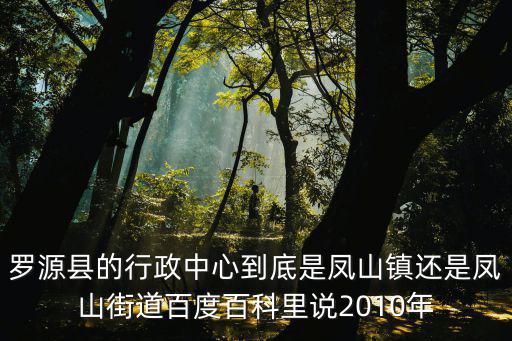 羅源縣的行政中心到底是鳳山鎮(zhèn)還是鳳山街道百度百科里說2010年