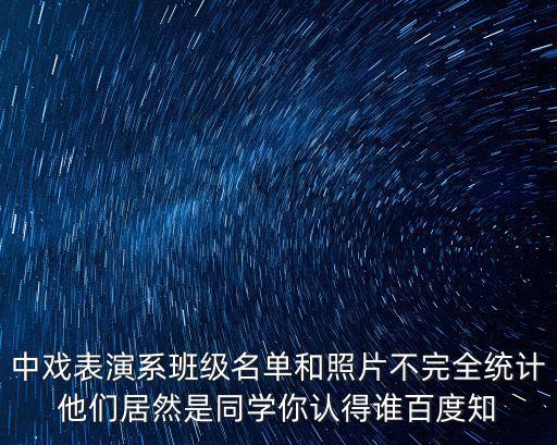 中戲表演系班級名單和照片不完全統計他們居然是同學你認得誰百度知