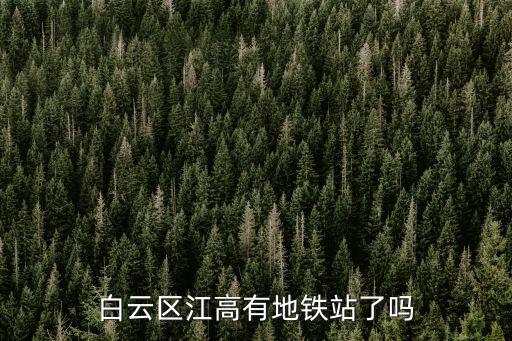 白云區江高有地鐵站了嗎
