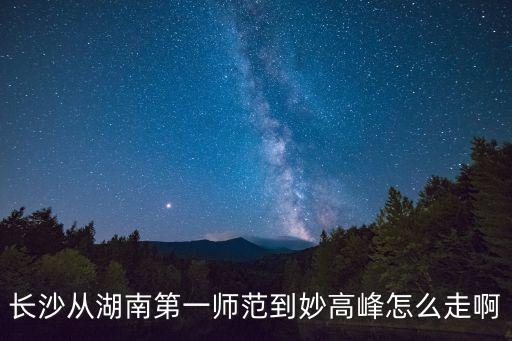 長(zhǎng)沙從湖南第一師范到妙高峰怎么走啊