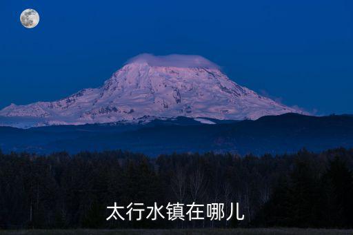 太行水鎮(zhèn)在哪兒