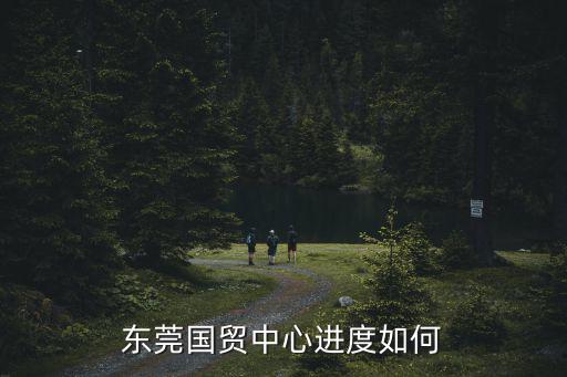 東莞國貿中心，東莞國貿中心進度如何