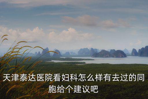 天津泰達醫院看婦科怎么樣有去過的同胞給個建議吧