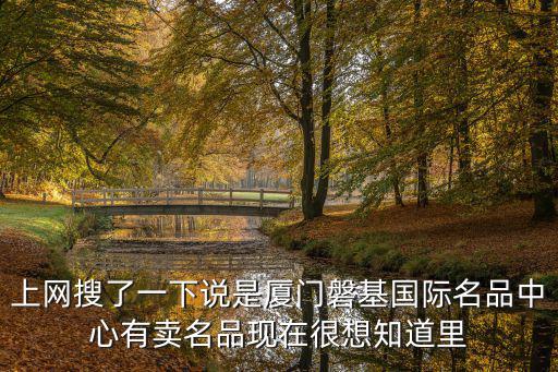 上網搜了一下說是廈門磐基國際名品中心有賣名品現在很想知道里