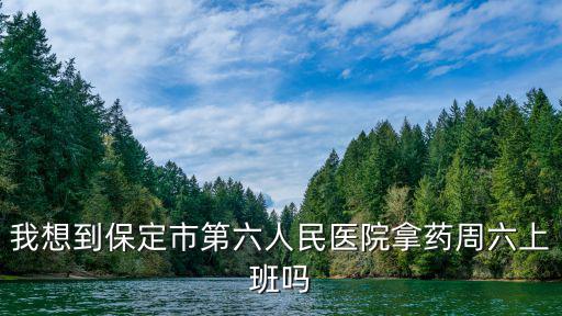 我想到保定市第六人民醫院拿藥周六上班嗎