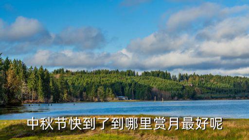 十大最美賞月勝地，中秋節(jié)快到了到哪里賞月最好呢