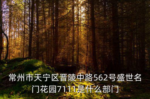 常州市天寧區(qū)晉陵中路562號盛世名門花園7111是什么部門