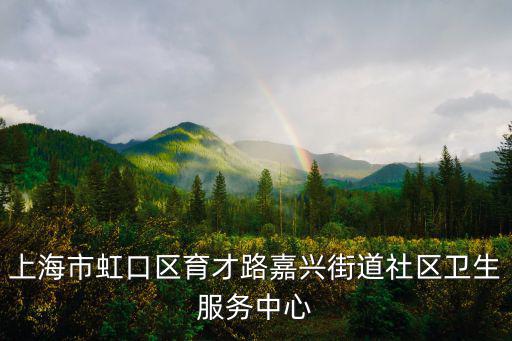 上海市虹口區(qū)育才路嘉興街道社區(qū)衛(wèi)生服務(wù)中心