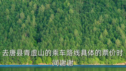 去唐縣青虛山的乘車路線具體的票價(jià)時(shí)間謝謝