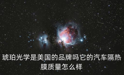 琥珀光學(xué)是美國(guó)的品牌嗎它的汽車隔熱膜質(zhì)量怎么樣