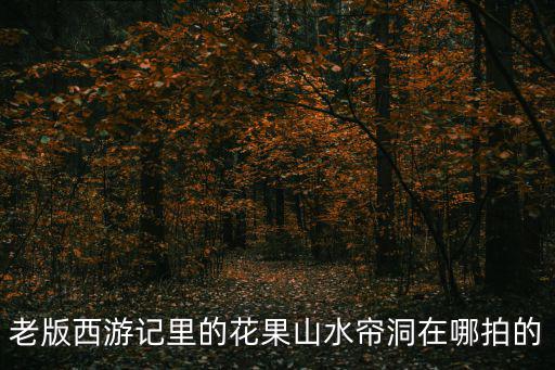 西游記水簾洞在哪拍攝，影片西游記上的水簾洞外景是在什么地方拍的
