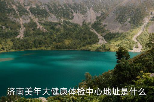 美年大健康體檢中心電話，濟南美年大健康體檢中心地址是什么