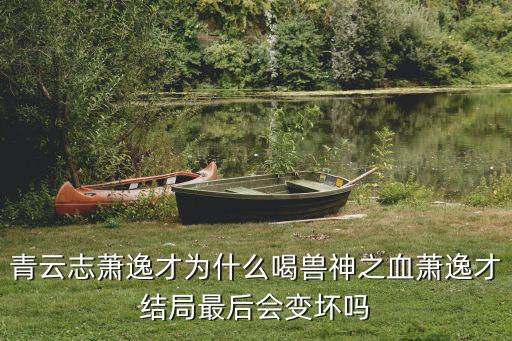 青云志蕭逸才為什么喝獸神之血蕭逸才結(jié)局最后會(huì)變壞嗎