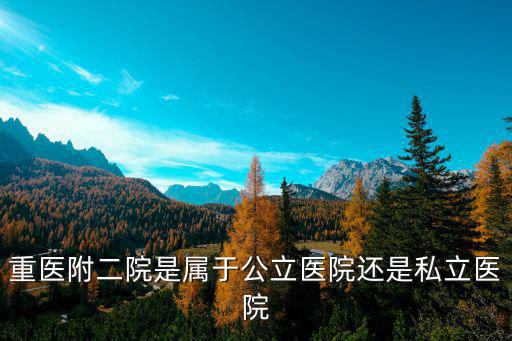 重醫(yī)附二院是屬于公立醫(yī)院還是私立醫(yī)院