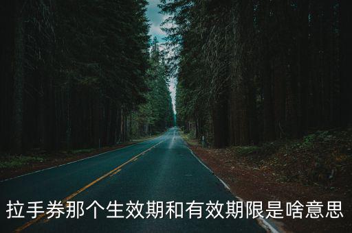 拉手券那個(gè)生效期和有效期限是啥意思