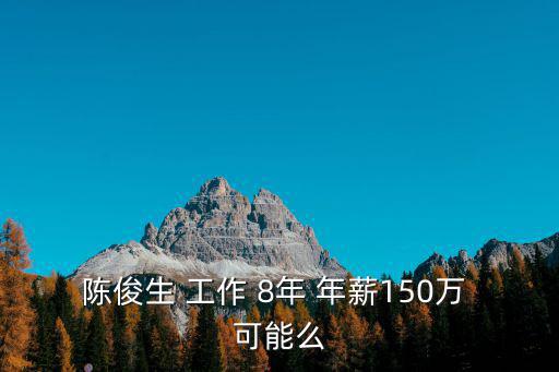 陳俊生 工作 8年 年薪150萬 可能么