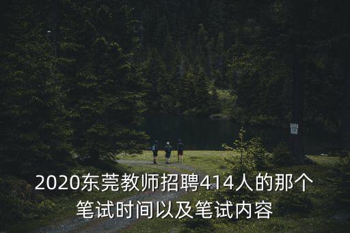 2020東莞教師招聘414人的那個筆試時間以及筆試內容