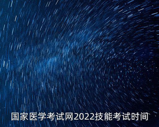 國家醫學考試網2022技能考試時間