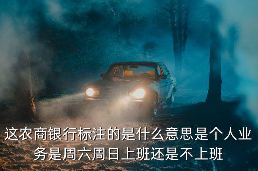 這農商銀行標注的是什么意思是個人業務是周六周日上班還是不上班