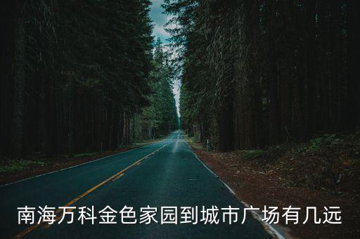 南海萬科金色家園到城市廣場(chǎng)有幾遠(yuǎn)