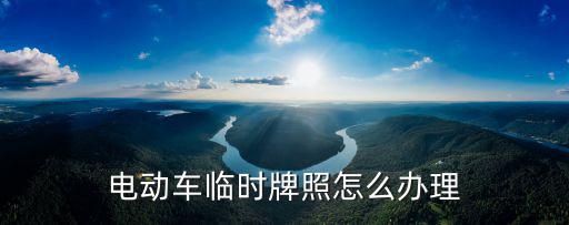 電動車臨時牌照，西安正式電動車申請牌號下來是臨時的怎么辦