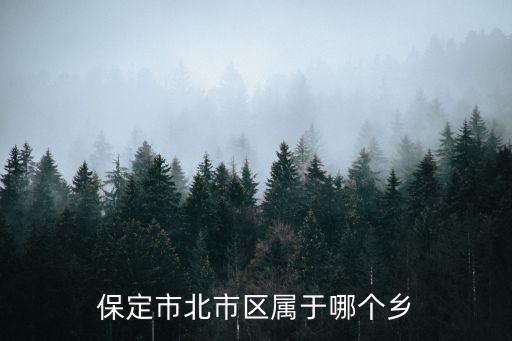 保定市北市區(qū)屬于哪個(gè)鄉(xiāng)