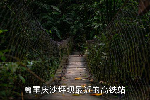離重慶沙坪壩最近的高鐵站
