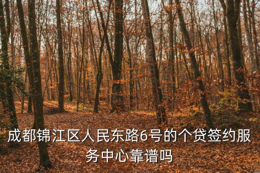 成都錦江區人民東路6號的個貸簽約服務中心靠譜嗎