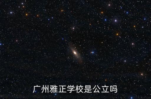 廣州雅正學(xué)校是公立嗎