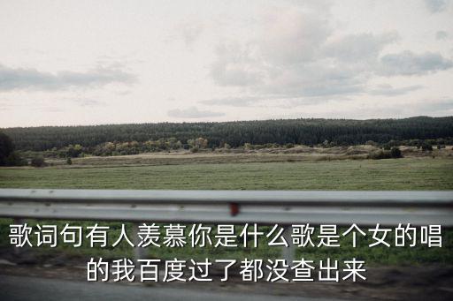 歌詞句有人羨慕你是什么歌是個女的唱的我百度過了都沒查出來