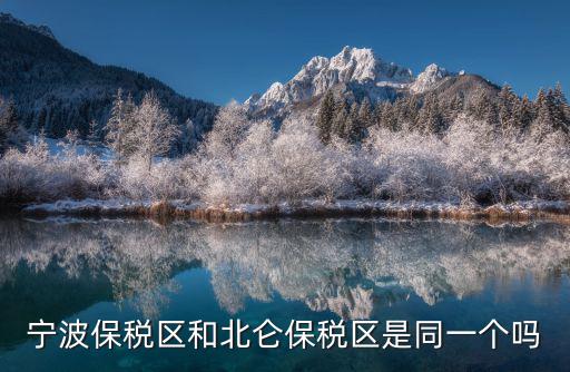 寧波保稅區(qū)和北侖保稅區(qū)是同一個嗎