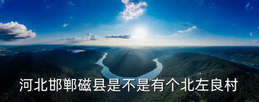 左良，河北邯鄲磁縣是不是有個北左良村