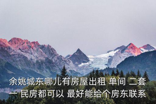 余姚城東哪兒有房屋出租 單間 二套一 民房都可以 最好能給個(gè)房東聯(lián)系