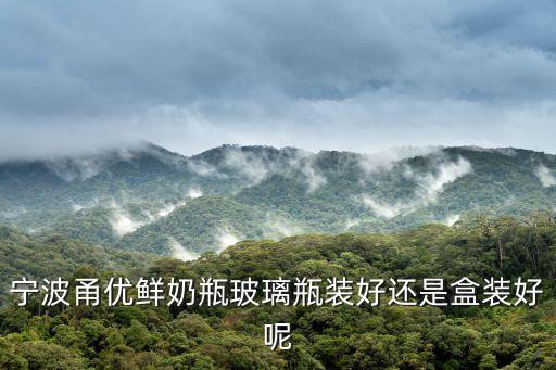 甬優(yōu)橋，寧波甬優(yōu)鮮奶瓶玻璃瓶裝好還是盒裝好呢
