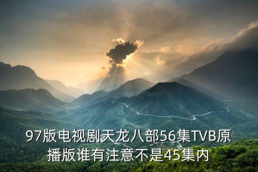 97版電視劇天龍八部56集TVB原播版誰有注意不是45集內