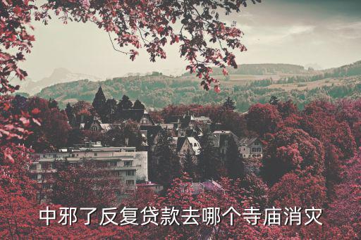 中邪了反復(fù)貸款去哪個(gè)寺廟消災(zāi)