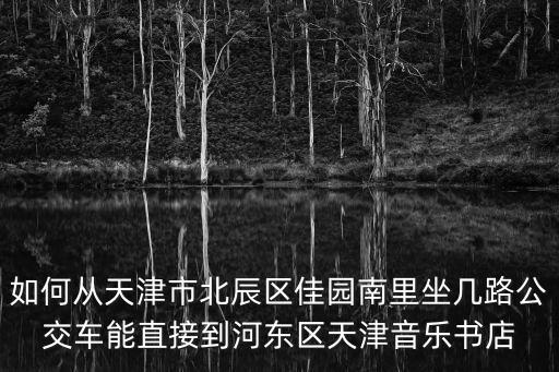 佳園南里，天津北辰佳園里地鐵站或者佳園南里去北辰科技園高新大道怎么走