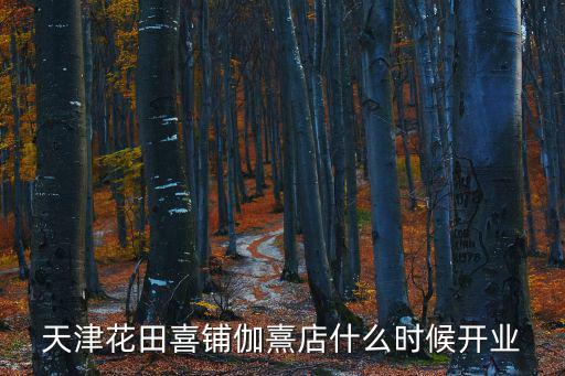 天津百麗吧，天津花田喜鋪伽熹店什么時候開業(yè)