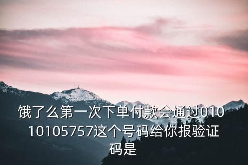 餓了么第一次下單付款會通過010 10105757這個號碼給你報驗證碼是