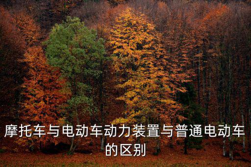 摩托車與電動車動力裝置與普通電動車的區別
