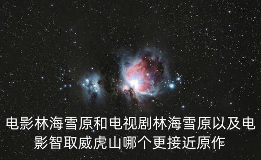 電影林海雪原和電視劇林海雪原以及電影智取威虎山哪個更接近原作