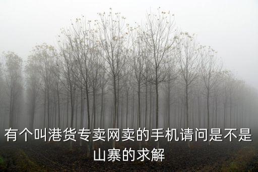 有個叫港貨專賣網賣的手機請問是不是山寨的求解