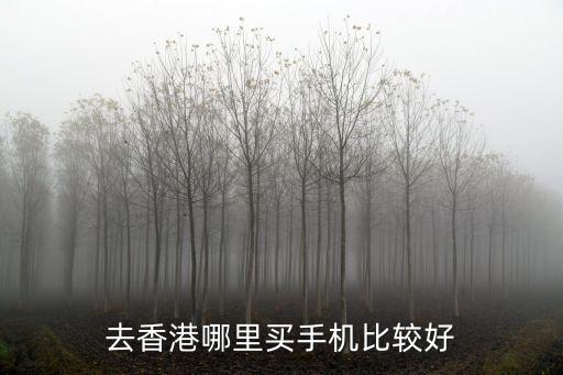 去香港哪里買手機(jī)比較好