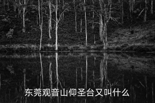 東莞觀音山仰圣臺又叫什么